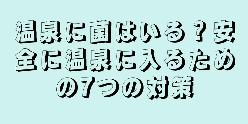 温泉に菌はいる？安全に温泉に入るための7つの対策