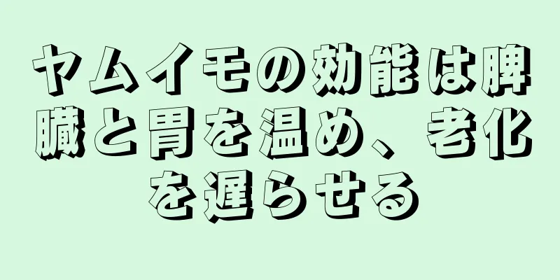 ヤムイモの効能は脾臓と胃を温め、老化を遅らせる