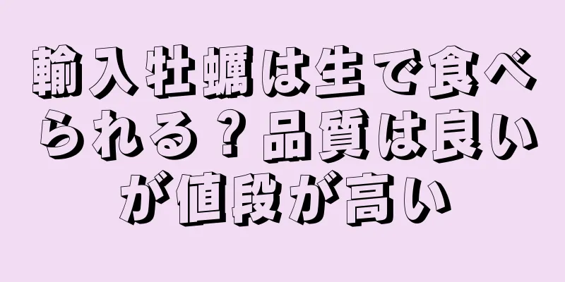 輸入牡蠣は生で食べられる？品質は良いが値段が高い