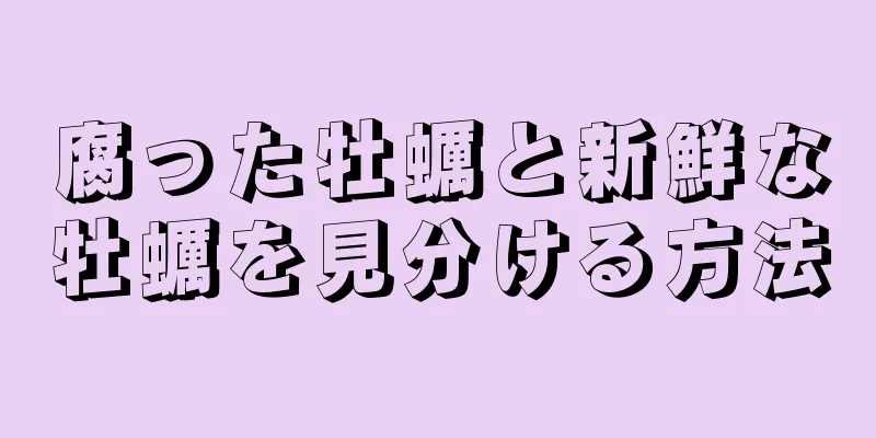 腐った牡蠣と新鮮な牡蠣を見分ける方法