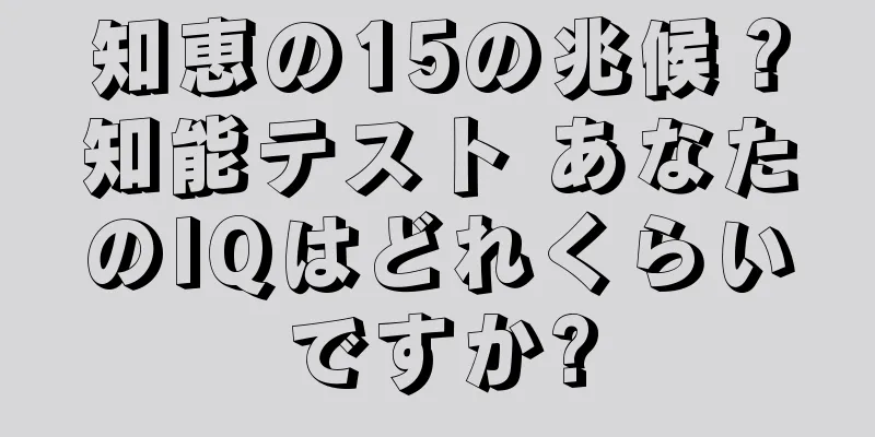 知恵の15の兆候？知能テスト あなたのIQはどれくらいですか?