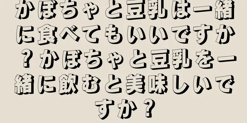 かぼちゃと豆乳は一緒に食べてもいいですか？かぼちゃと豆乳を一緒に飲むと美味しいですか？