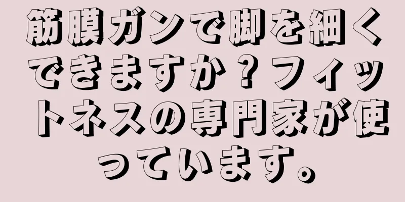 筋膜ガンで脚を細くできますか？フィットネスの専門家が使っています。