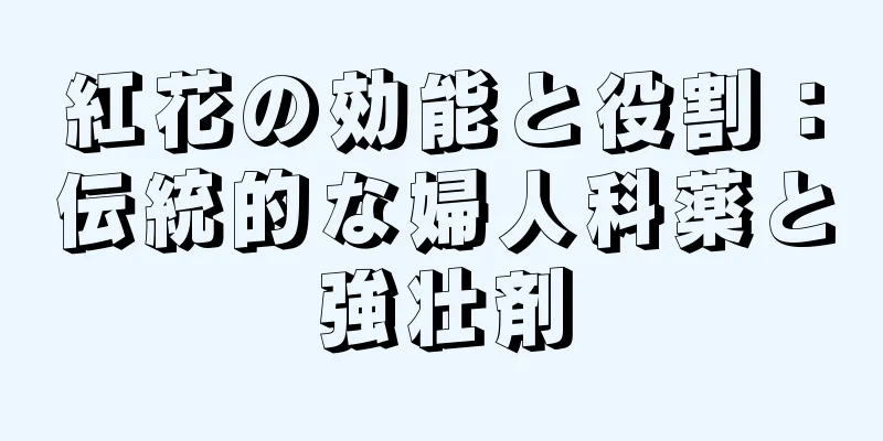 紅花の効能と役割：伝統的な婦人科薬と強壮剤