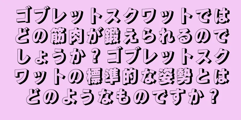 ゴブレットスクワットではどの筋肉が鍛えられるのでしょうか？ゴブレットスクワットの標準的な姿勢とはどのようなものですか？
