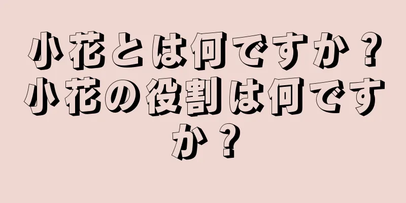 小花とは何ですか？小花の役割は何ですか？