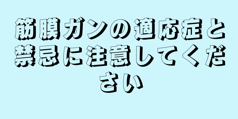 筋膜ガンの適応症と禁忌に注意してください