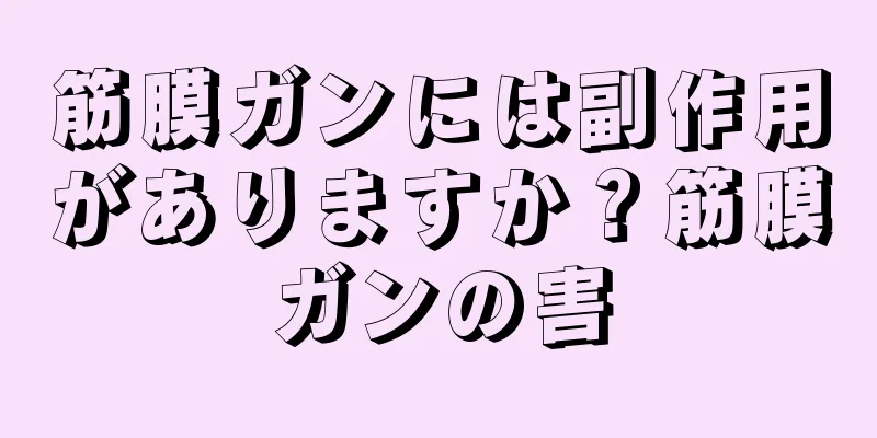 筋膜ガンには副作用がありますか？筋膜ガンの害