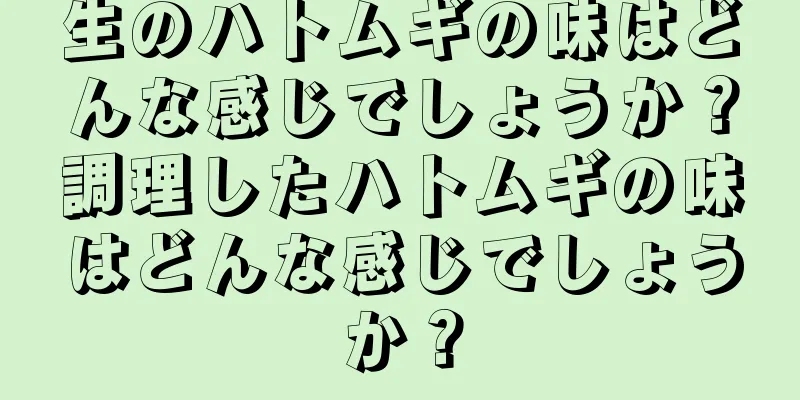 生のハトムギの味はどんな感じでしょうか？調理したハトムギの味はどんな感じでしょうか？
