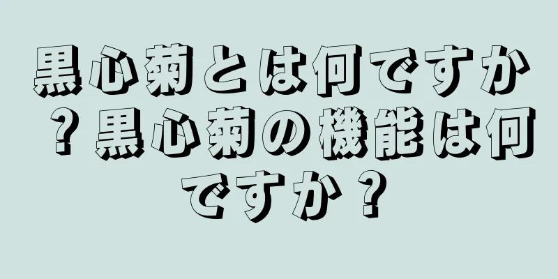 黒心菊とは何ですか？黒心菊の機能は何ですか？