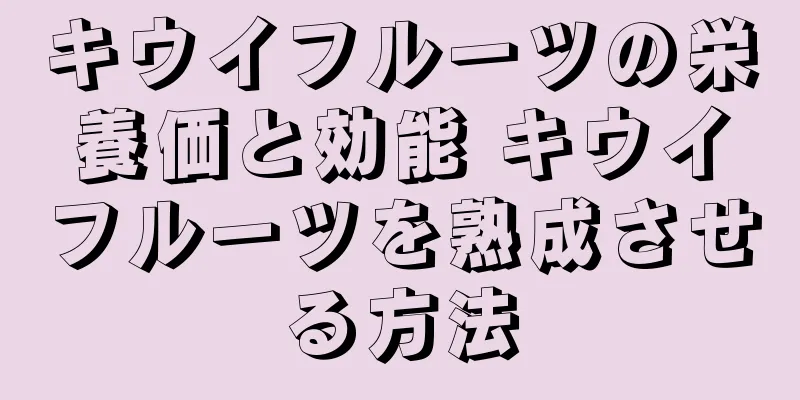 キウイフルーツの栄養価と効能 キウイフルーツを熟成させる方法