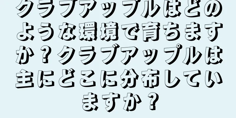 クラブアップルはどのような環境で育ちますか？クラブアップルは主にどこに分布していますか？