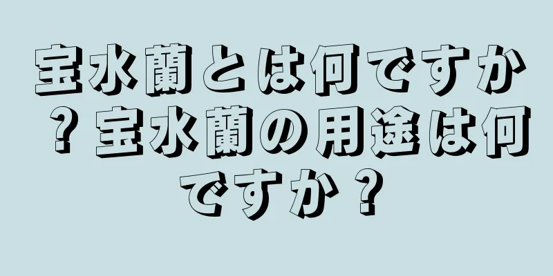 宝水蘭とは何ですか？宝水蘭の用途は何ですか？
