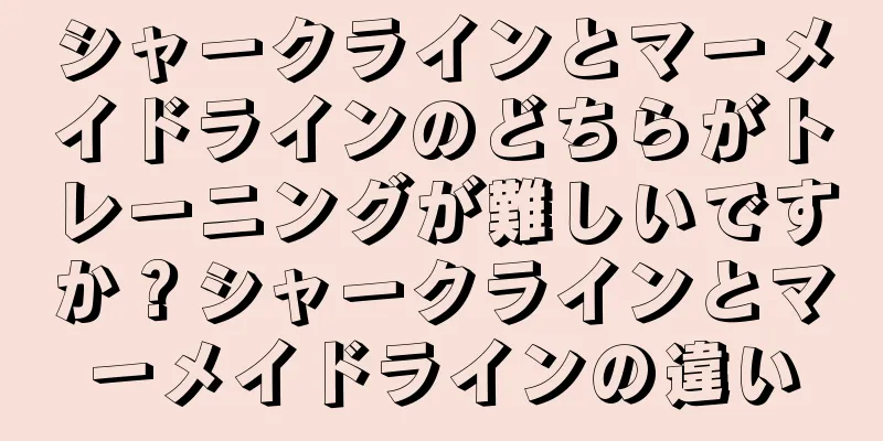 シャークラインとマーメイドラインのどちらがトレーニングが難しいですか？シャークラインとマーメイドラインの違い