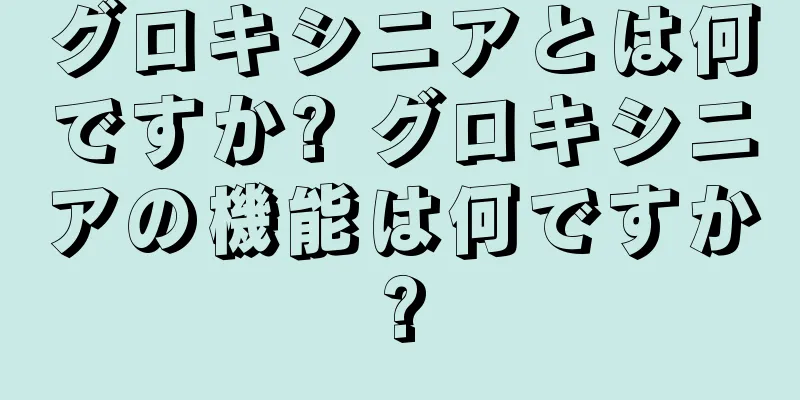 グロキシニアとは何ですか? グロキシニアの機能は何ですか?