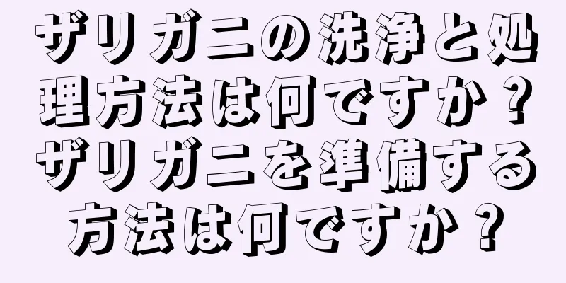 ザリガニの洗浄と処理方法は何ですか？ザリガニを準備する方法は何ですか？