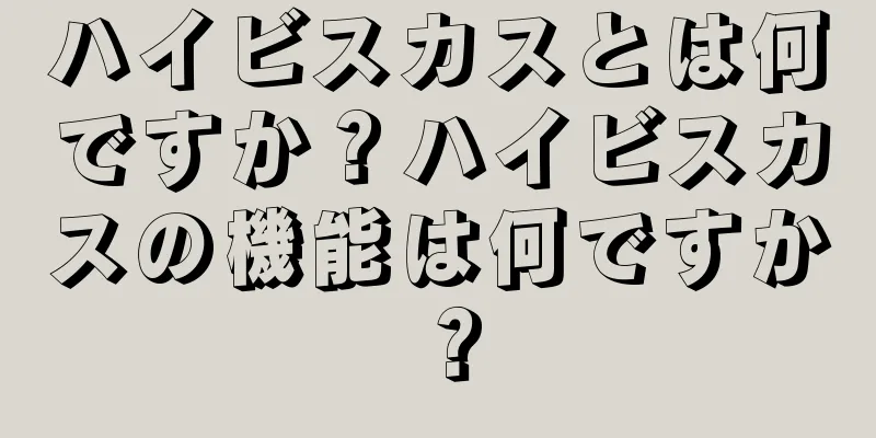 ハイビスカスとは何ですか？ハイビスカスの機能は何ですか？