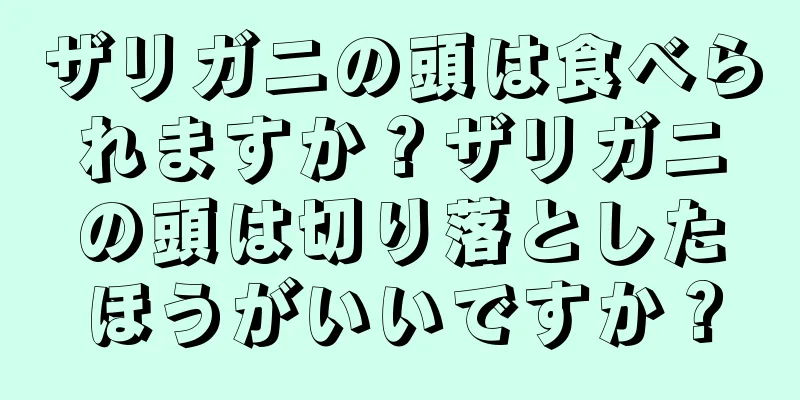 ザリガニの頭は食べられますか？ザリガニの頭は切り落としたほうがいいですか？