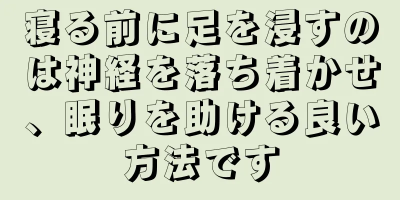 寝る前に足を浸すのは神経を落ち着かせ、眠りを助ける良い方法です