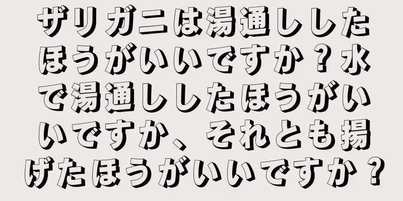 ザリガニは湯通ししたほうがいいですか？水で湯通ししたほうがいいですか、それとも揚げたほうがいいですか？