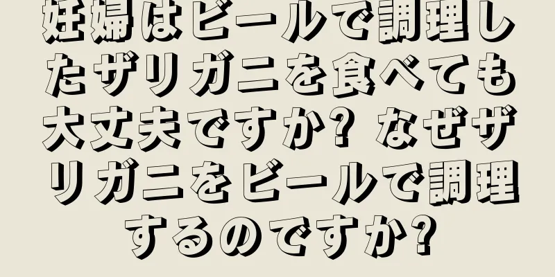 妊婦はビールで調理したザリガニを食べても大丈夫ですか? なぜザリガニをビールで調理するのですか?