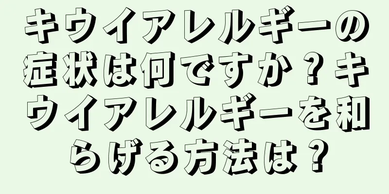 キウイアレルギーの症状は何ですか？キウイアレルギーを和らげる方法は？