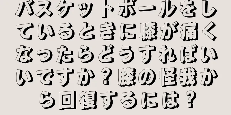 バスケットボールをしているときに膝が痛くなったらどうすればいいですか？膝の怪我から回復するには？