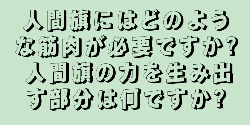 人間旗にはどのような筋肉が必要ですか? 人間旗の力を生み出す部分は何ですか?