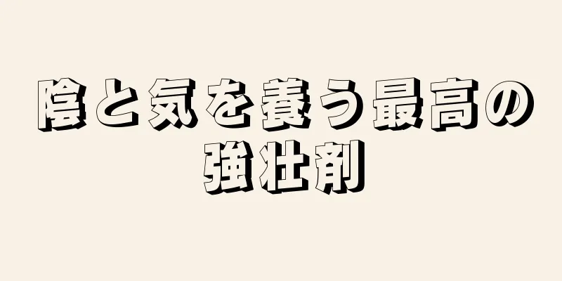 陰と気を養う最高の強壮剤