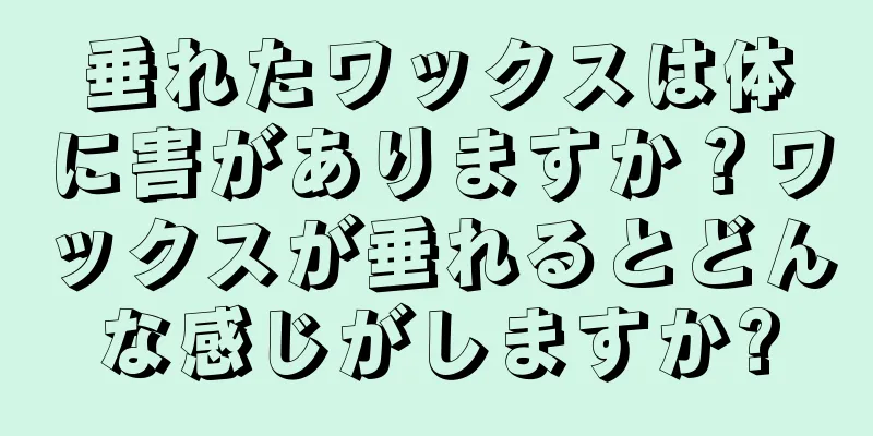 垂れたワックスは体に害がありますか？ワックスが垂れるとどんな感じがしますか?