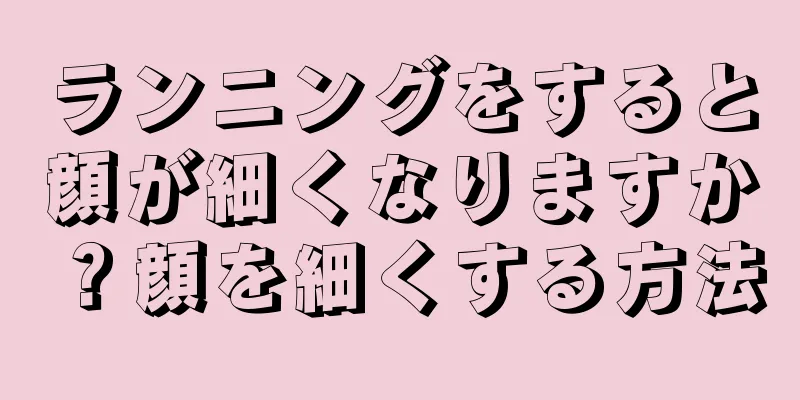ランニングをすると顔が細くなりますか？顔を細くする方法