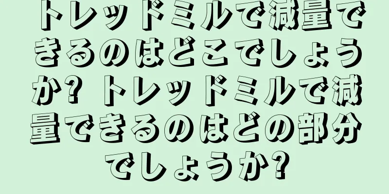 トレッドミルで減量できるのはどこでしょうか? トレッドミルで減量できるのはどの部分でしょうか?
