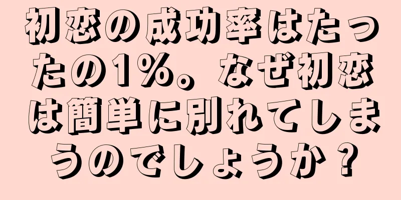 初恋の成功率はたったの1%。なぜ初恋は簡単に別れてしまうのでしょうか？