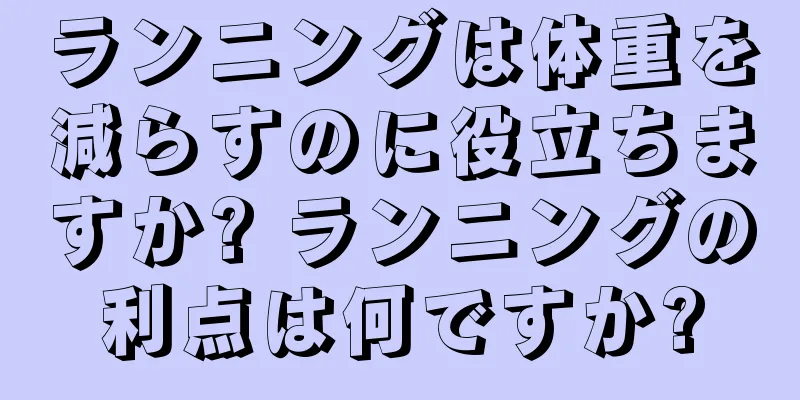 ランニングは体重を減らすのに役立ちますか? ランニングの利点は何ですか?
