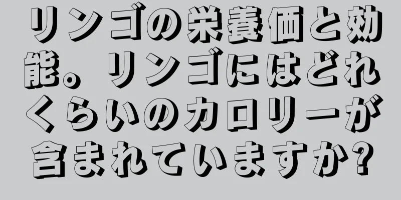 リンゴの栄養価と効能。リンゴにはどれくらいのカロリーが含まれていますか?