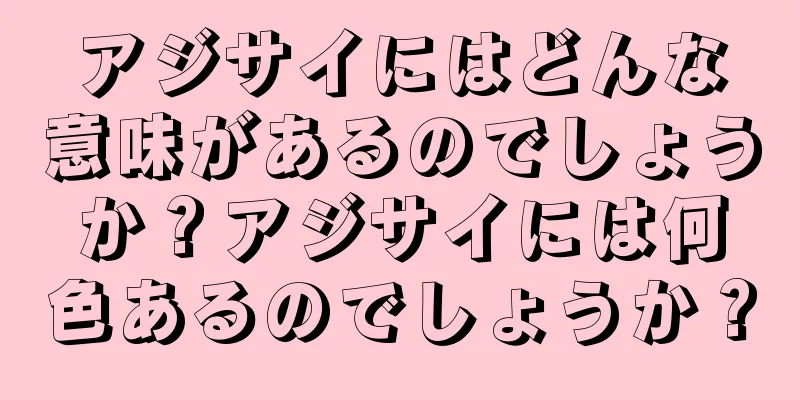 アジサイにはどんな意味があるのでしょうか？アジサイには何色あるのでしょうか？