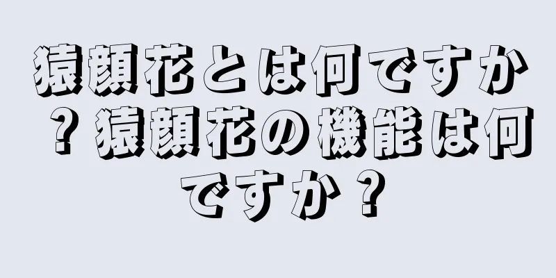 猿顔花とは何ですか？猿顔花の機能は何ですか？