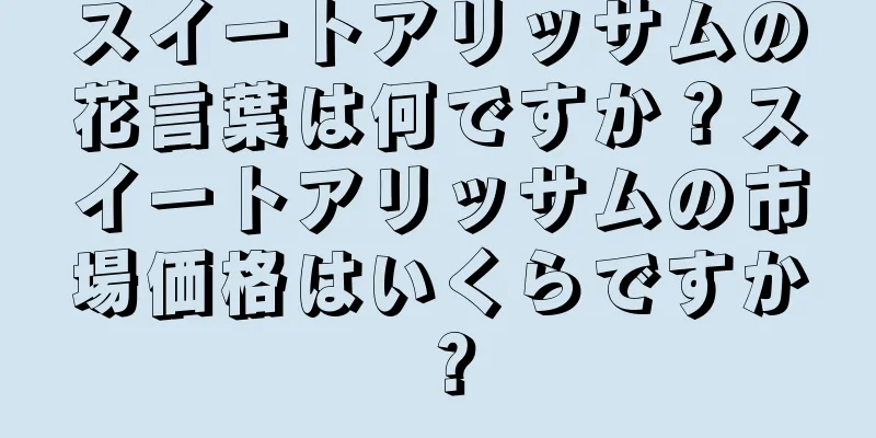 スイートアリッサムの花言葉は何ですか？スイートアリッサムの市場価格はいくらですか？