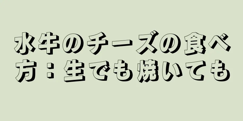 水牛のチーズの食べ方：生でも焼いても