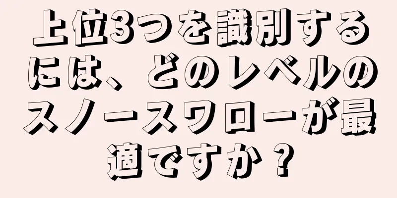 上位3つを識別するには、どのレベルのスノースワローが最適ですか？