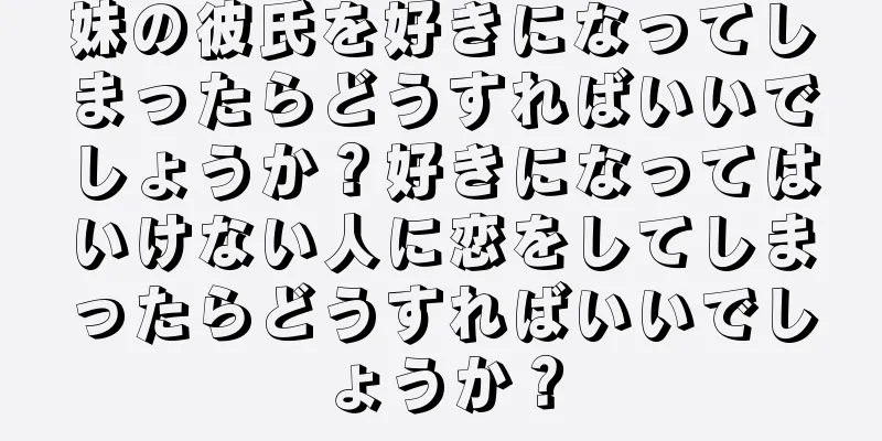 妹の彼氏を好きになってしまったらどうすればいいでしょうか？好きになってはいけない人に恋をしてしまったらどうすればいいでしょうか？