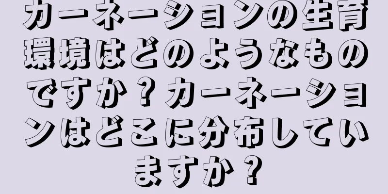 カーネーションの生育環境はどのようなものですか？カーネーションはどこに分布していますか？
