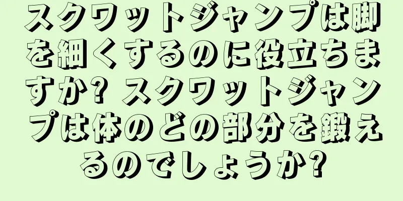 スクワットジャンプは脚を細くするのに役立ちますか? スクワットジャンプは体のどの部分を鍛えるのでしょうか?