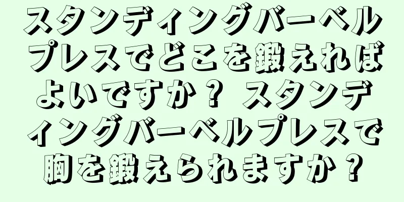 スタンディングバーベルプレスでどこを鍛えればよいですか？ スタンディングバーベルプレスで胸を鍛えられますか？