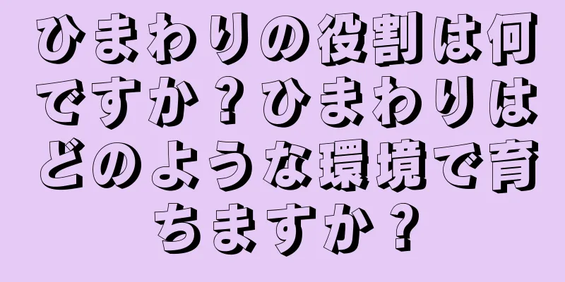 ひまわりの役割は何ですか？ひまわりはどのような環境で育ちますか？