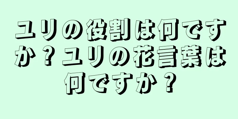 ユリの役割は何ですか？ユリの花言葉は何ですか？