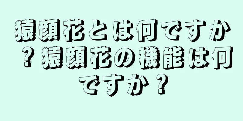 猿顔花とは何ですか？猿顔花の機能は何ですか？