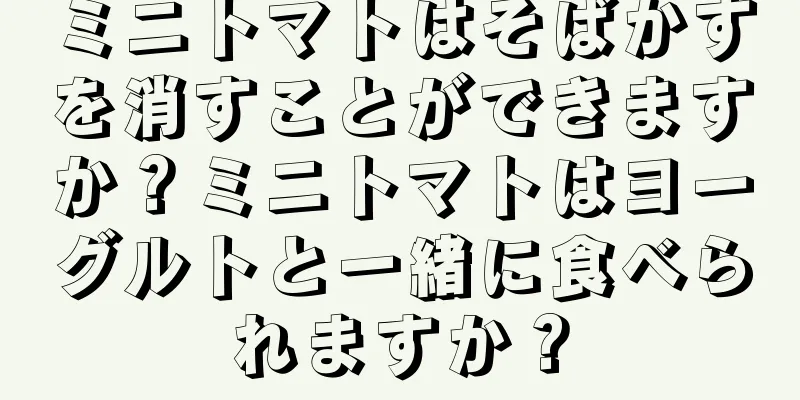 ミニトマトはそばかすを消すことができますか？ミニトマトはヨーグルトと一緒に食べられますか？