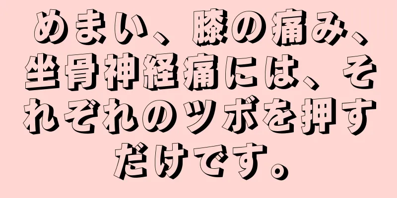 めまい、膝の痛み、坐骨神経痛には、それぞれのツボを押すだけです。