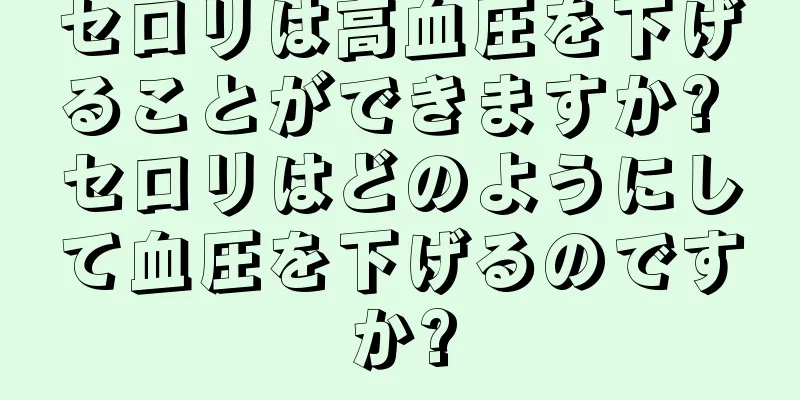 セロリは高血圧を下げることができますか? セロリはどのようにして血圧を下げるのですか?